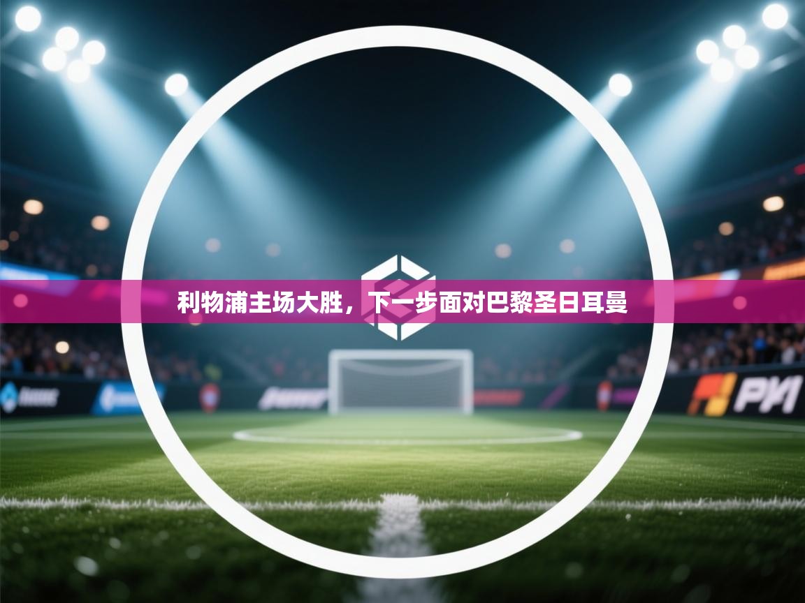利物浦主场大胜，下一步面对巴黎圣日耳曼