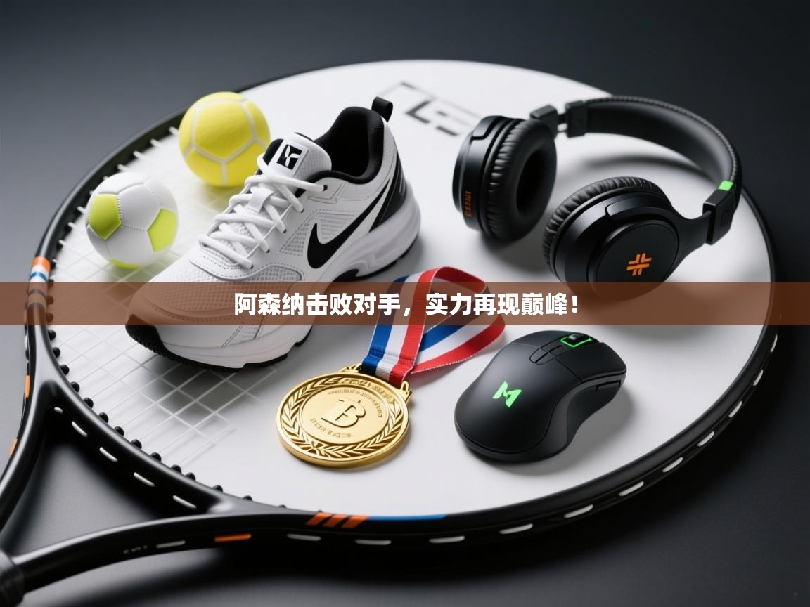 阿森纳击败对手，实力再现巅峰！