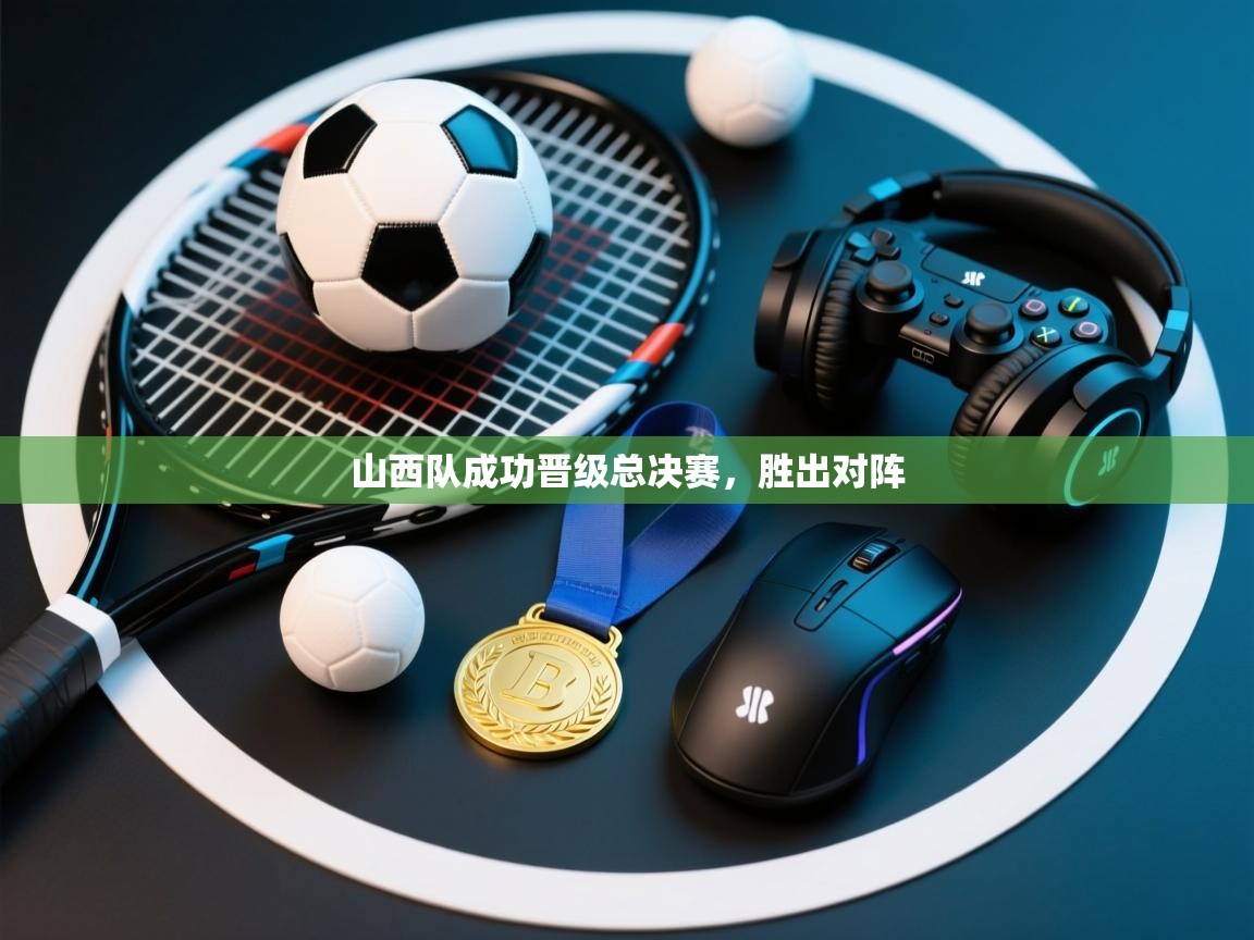 山西队成功晋级总决赛，胜出对阵