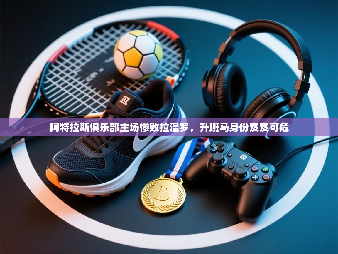 阿特拉斯俱乐部主场惨败拉涅罗，升班马身份岌岌可危