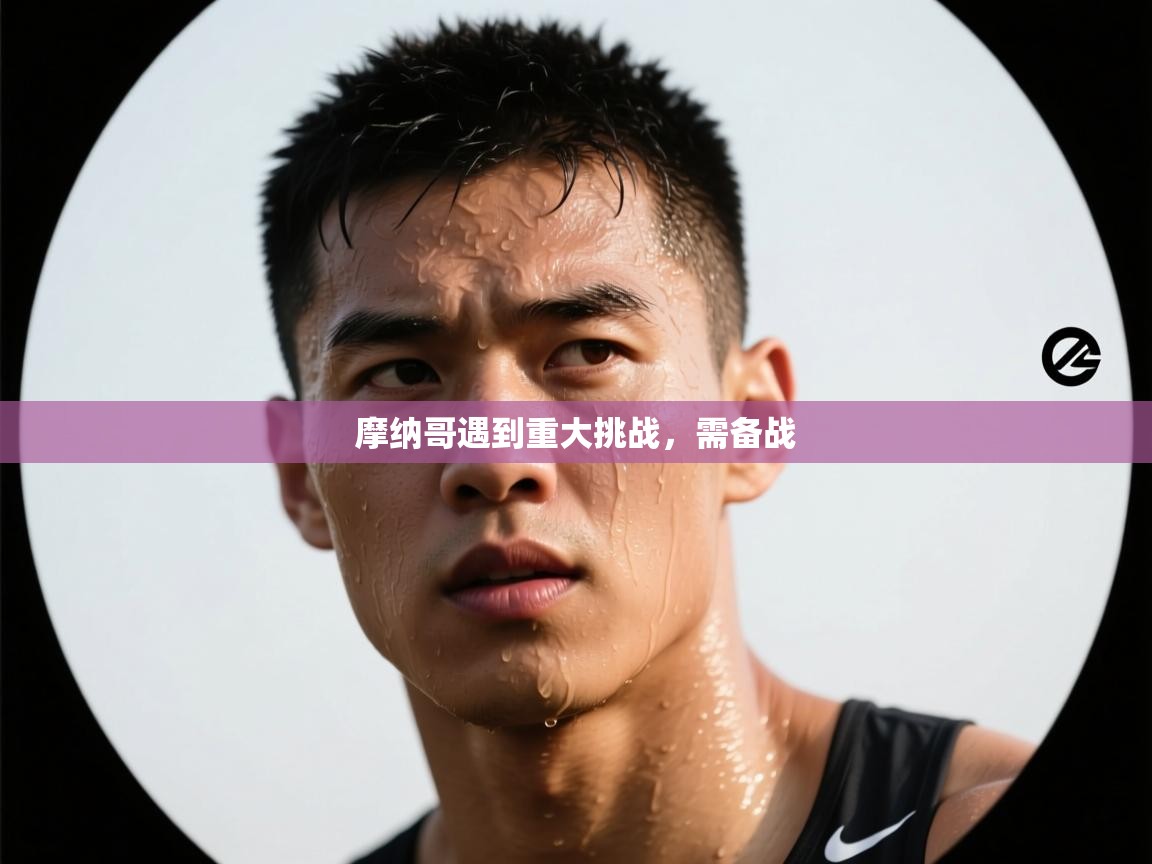 摩纳哥遇到重大挑战，需备战