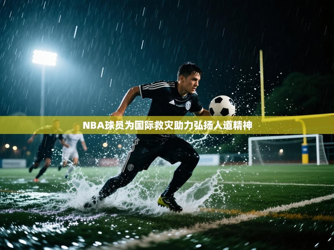 NBA球员为国际救灾助力弘扬人道精神