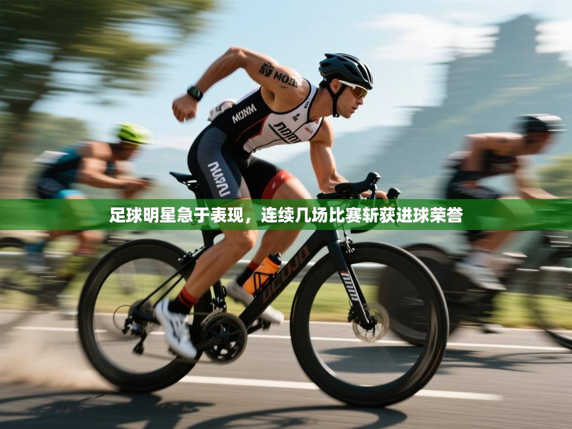 足球明星急于表现，连续几场比赛斩获进球荣誉  第1张