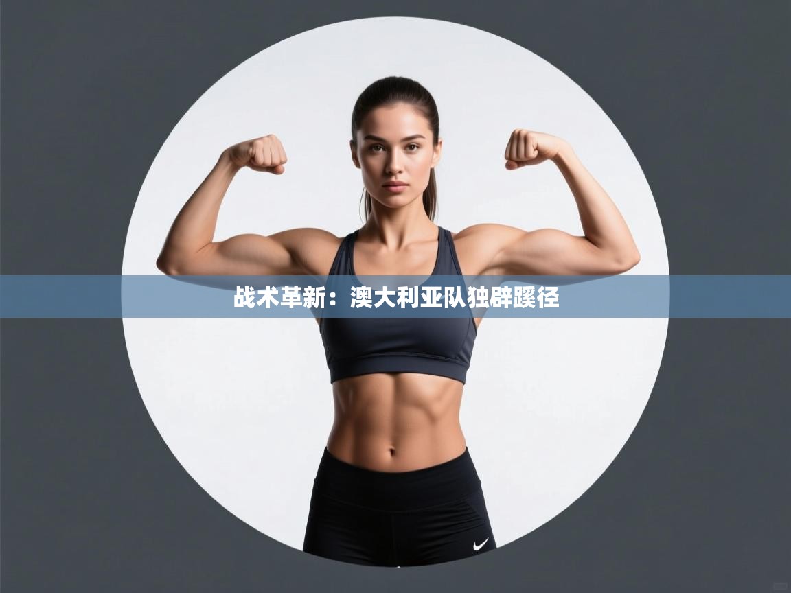 战术革新：澳大利亚队独辟蹊径