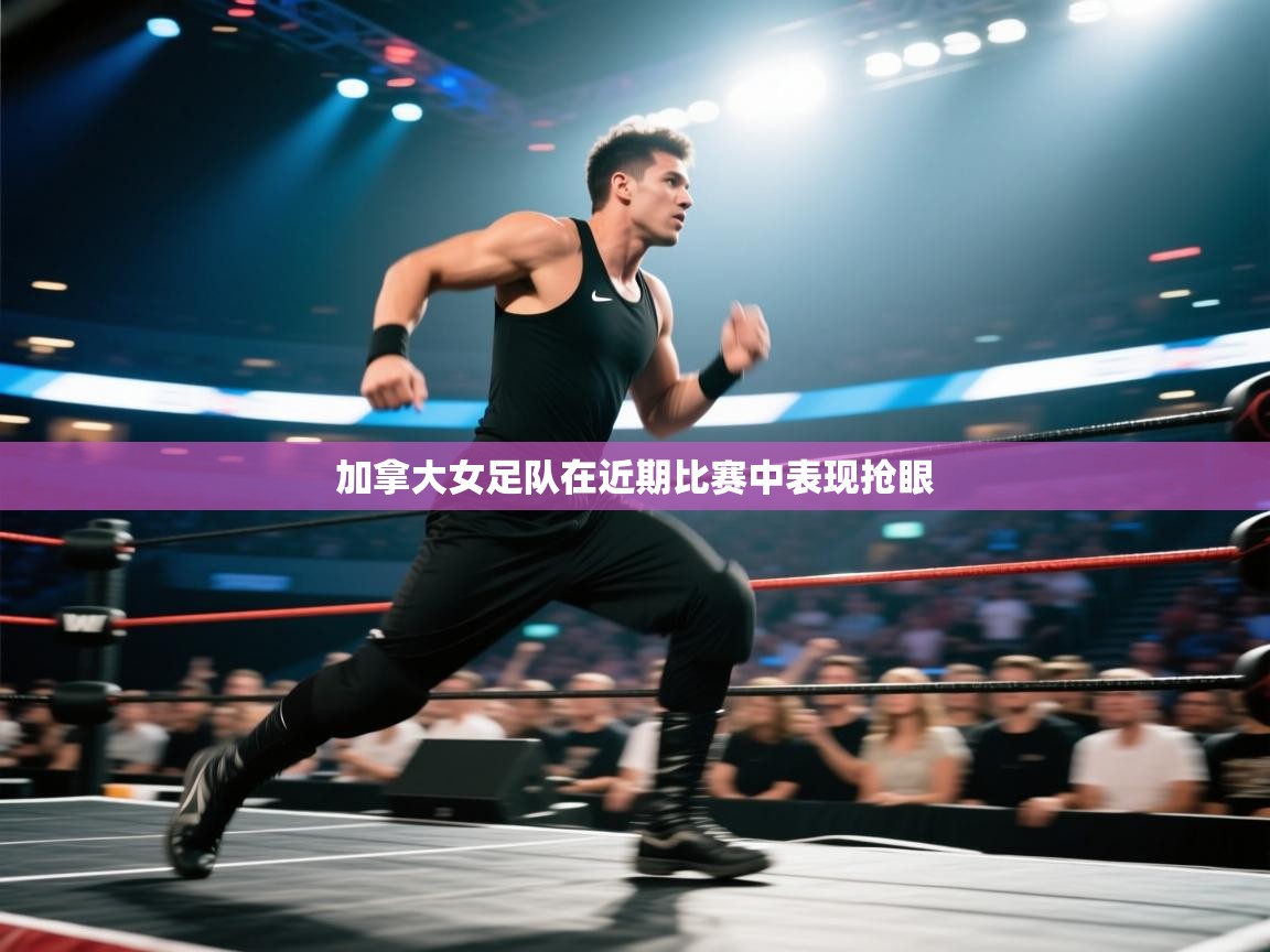 加拿大女足队在近期比赛中表现抢眼