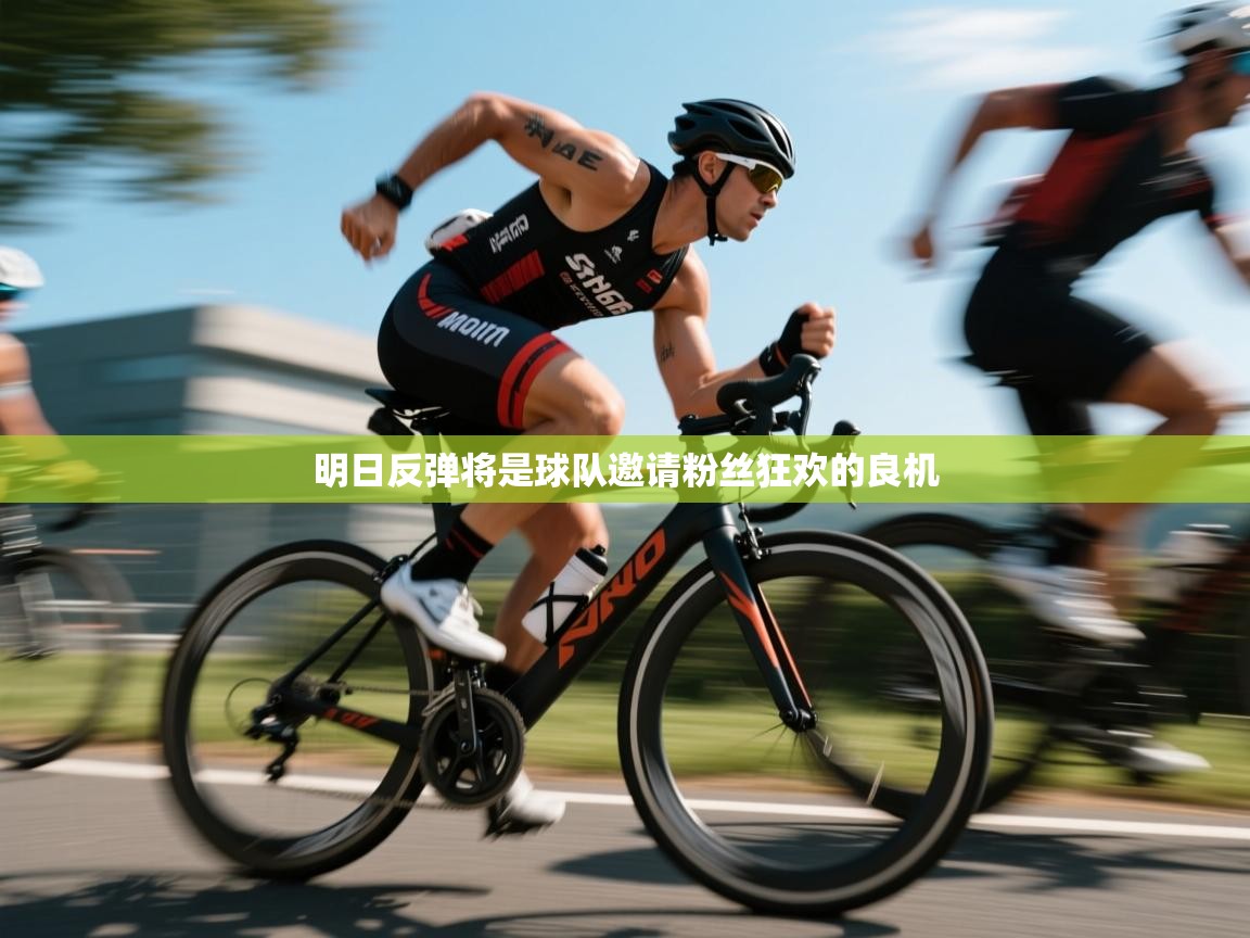 明日反弹将是球队邀请粉丝狂欢的良机  第1张