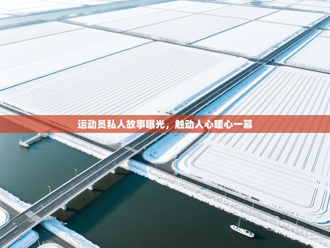 运动员私人故事曝光，触动人心暖心一幕